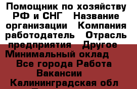 Помощник по хозяйству РФ и СНГ › Название организации ­ Компания-работодатель › Отрасль предприятия ­ Другое › Минимальный оклад ­ 1 - Все города Работа » Вакансии   . Калининградская обл.,Пионерский г.